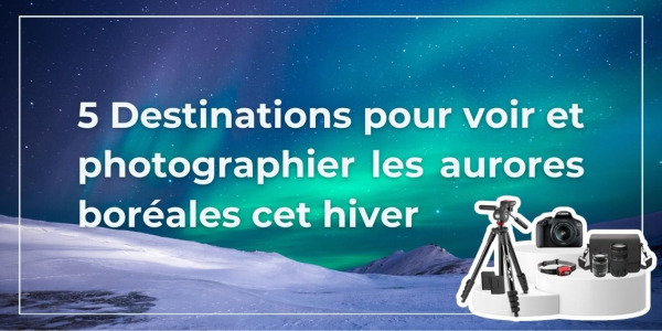 5 Destinations pour voir et  photographier les aurores boréales cet hiver